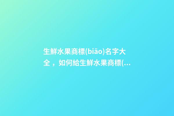 生鮮水果商標(biāo)名字大全，如何給生鮮水果商標(biāo)起名？